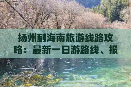 扬州到海南旅游线路攻略：最新一日游路线、报价及自驾信息