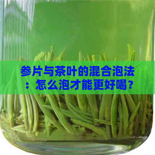 参片与茶叶的混合泡法：怎么泡才能更好喝？