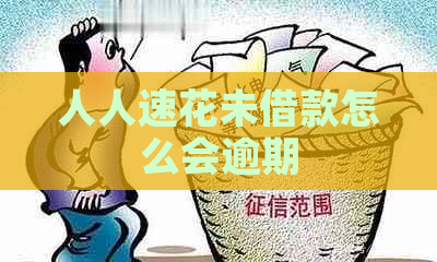 人人速花未借款怎么会逾期