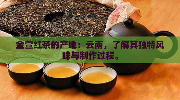 金萱红茶的产地：云南，了解其独特风味与制作过程。