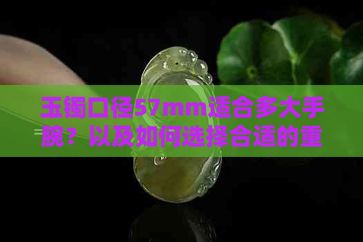 玉镯口径57mm适合多大手腕？以及如何选择合适的重量佩戴？