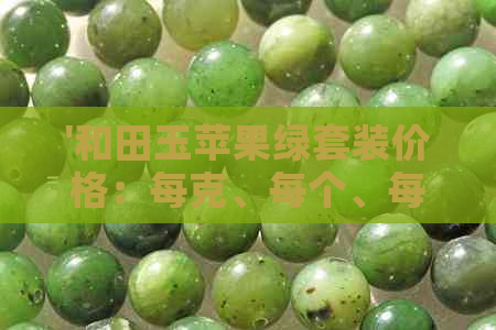 '和田玉苹果绿套装价格：每克、每个、每条多少钱？'