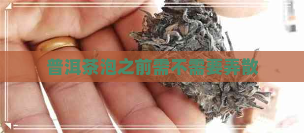 普洱茶泡之前需不需要弄散