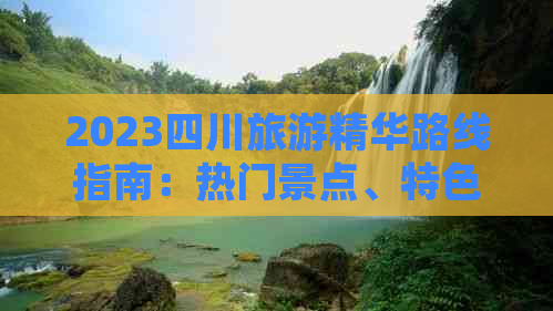 2023四川旅游精华路线指南：热门景点、特色美食、住宿推荐一览