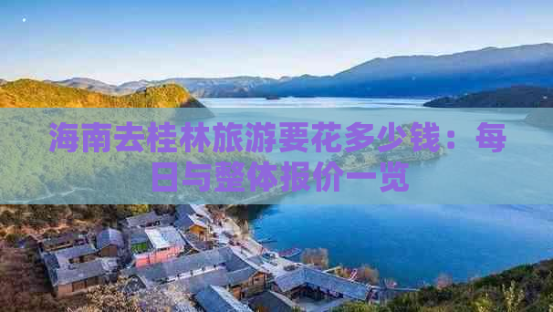 海南去桂林旅游要花多少钱：每日与整体报价一览