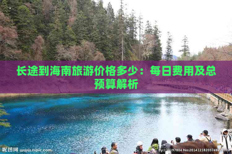 长途到海南旅游价格多少：每日费用及总预算解析