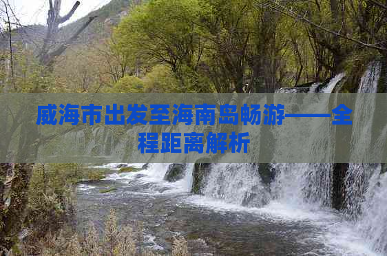 威海市出发至海南岛畅游——全程距离解析