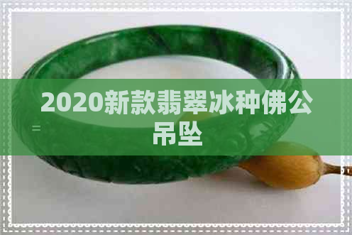 2020新款翡翠冰种佛公吊坠