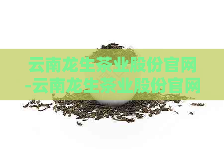 云南龙生茶业股份官网-云南龙生茶业股份官网招聘