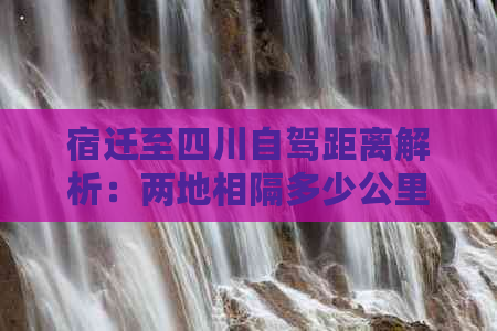 宿迁至四川自驾距离解析：两地相隔多少公里？