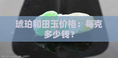 琥珀和田玉价格：每克多少钱？