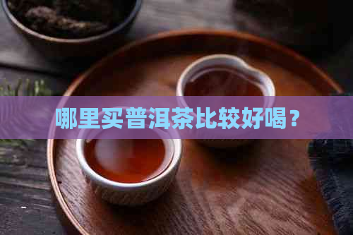 哪里买普洱茶比较好喝？