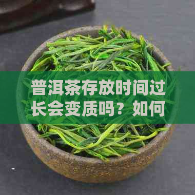 普洱茶存放时间过长会变质吗？如何判断普洱茶是否适合饮用？