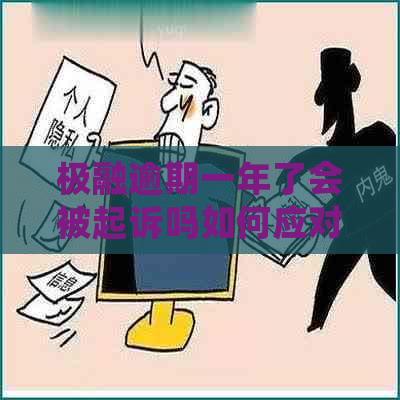 极融逾期一年了会被起诉吗如何应对