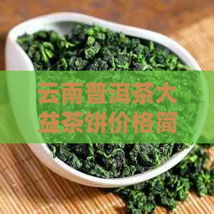 云南普洱茶大益茶饼价格简介：大益普洱茶的市场行情与品鉴指南