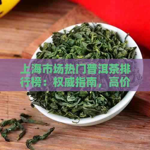 上海市场热门普洱茶排行榜：权威指南，高价优质茶叶一网打尽！