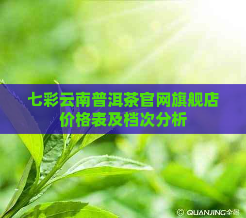 七彩云南普洱茶官网旗舰店价格表及档次分析