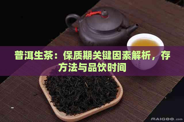 普洱生茶：保质期关键因素解析，存方法与品饮时间