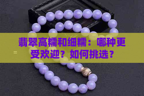 翡翠高糯和细糯：哪种更受欢迎？如何挑选？