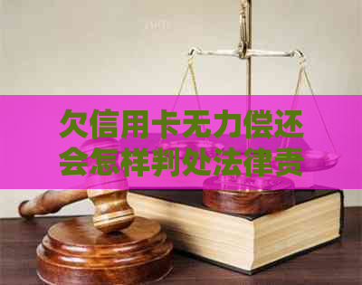 欠信用卡无力偿还会怎样判处法律责任