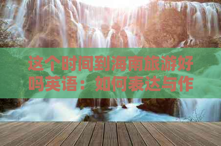 这个时间到海南旅游好吗英语：如何表达与作文撰写