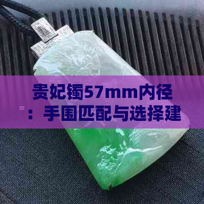 贵妃镯57mm内径：手围匹配与选择建议，璐靛色系珠宝鉴赏指南