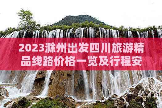 2023滁州出发四川旅游精品线路价格一览及行程安排