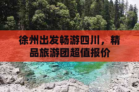 徐州出发畅游四川，精品旅游团超值报价