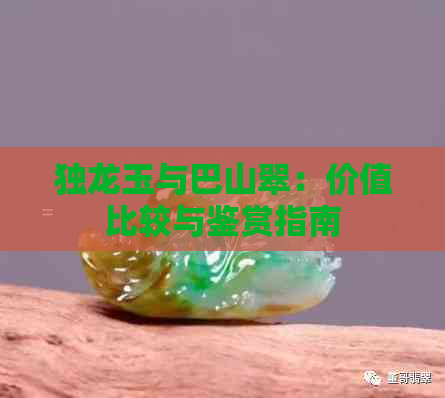 独龙玉与巴山翠：价值比较与鉴赏指南