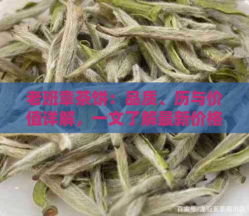 老班章茶饼：品质、历与价值详解，一文了解最新价格行情