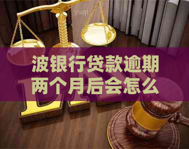 波银行贷款逾期两个月后会怎么样