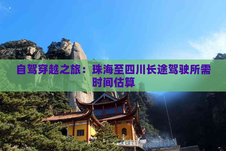 自驾穿越之旅：珠海至四川长途驾驶所需时间估算