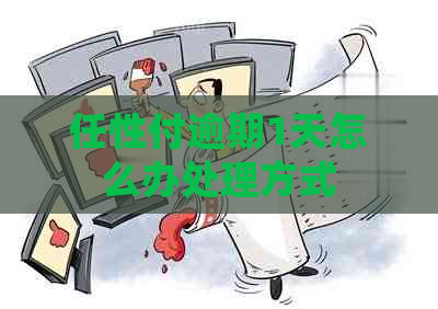 任性付逾期1天怎么办处理方式