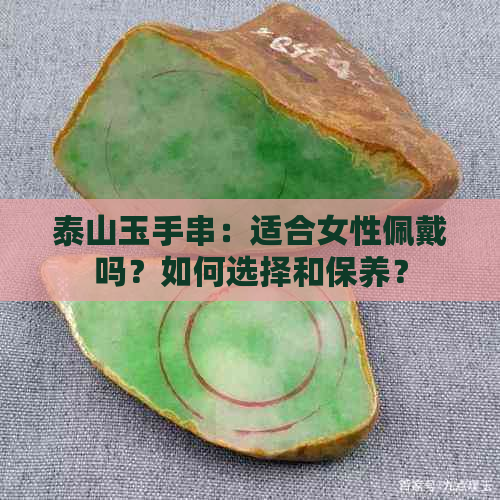 泰山玉手串：适合女性佩戴吗？如何选择和保养？