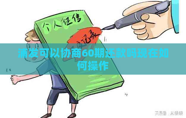 浦发可以协商60期还款吗现在如何操作