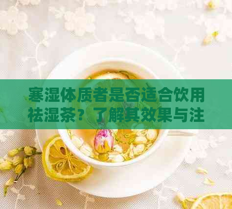 寒湿体质者是否适合饮用祛湿茶？了解其效果与注意事项