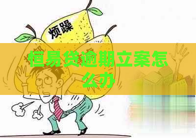 恒易贷逾期立案怎么办