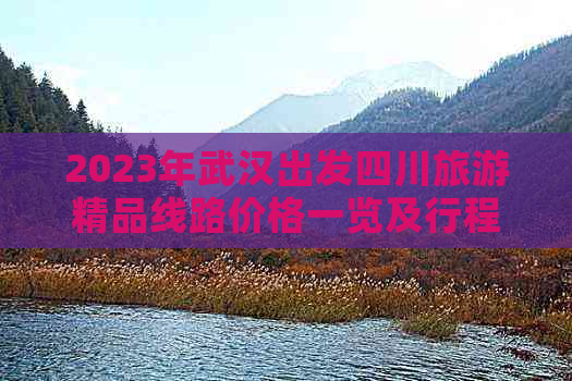 2023年武汉出发四川旅游精品线路价格一览及行程安排