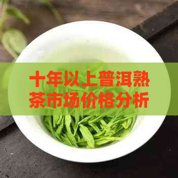 十年以上普洱熟茶市场价格分析：品种、年份与品质的关键因素