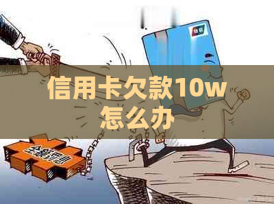 信用卡欠款10w怎么办