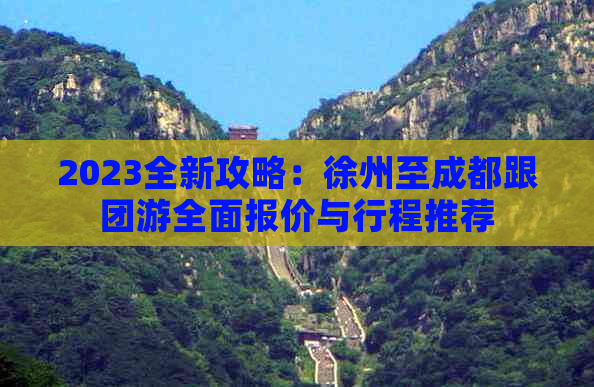 2023全新攻略：徐州至成都跟团游全面报价与行程推荐