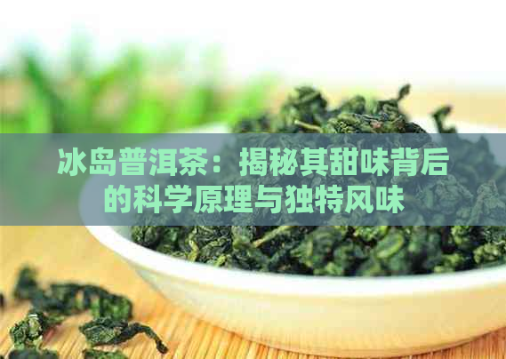 冰岛普洱茶：揭秘其甜味背后的科学原理与独特风味