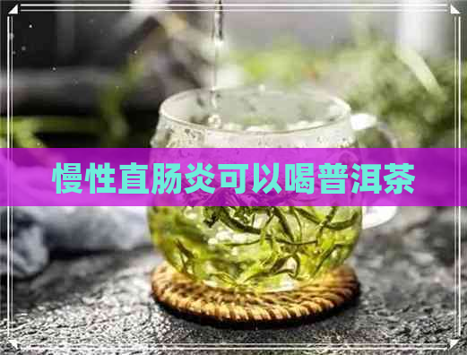 慢性直肠炎可以喝普洱茶