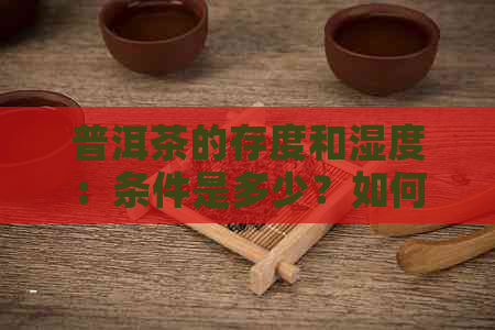 普洱茶的存度和湿度：条件是多少？如何保持茶叶质量？