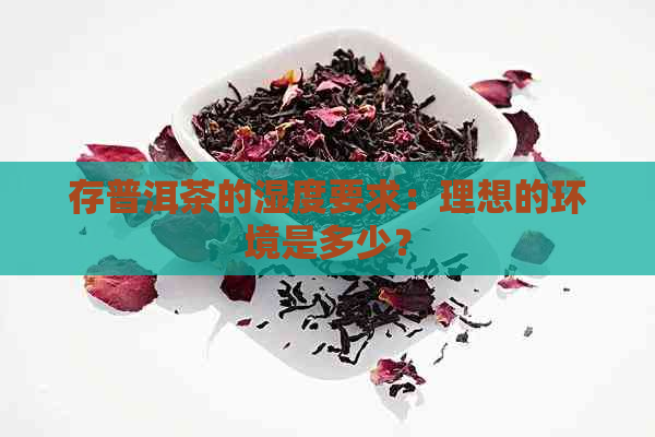 存普洱茶的湿度要求：理想的环境是多少？