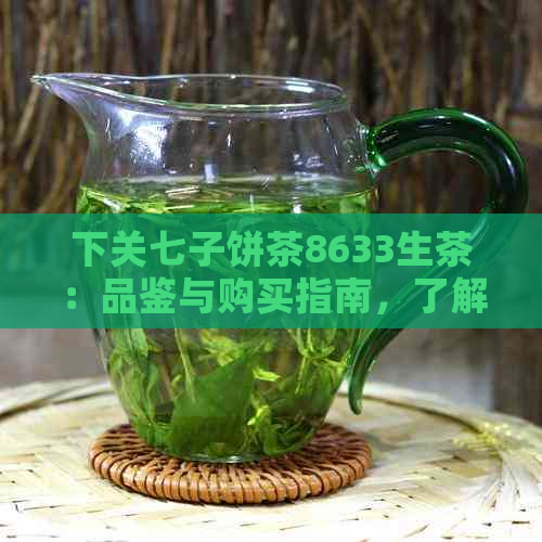 下关七子饼茶8633生茶：品鉴与购买指南，了解云南特色茶叶的魅力与口感