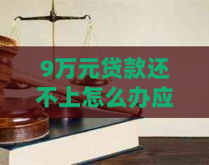 9万元贷款还不上怎么办应该如何处理