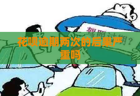 花呗逾期两次的后果严重吗