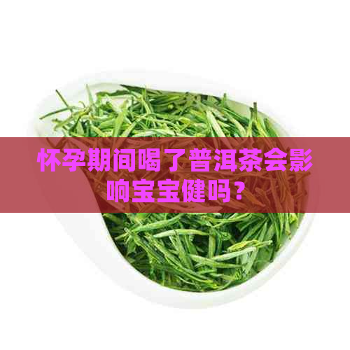 怀孕期间喝了普洱茶会影响宝宝健吗？