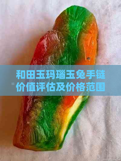 和田玉玛瑙玉兔手链价值评估及价格范围，你知道吗？